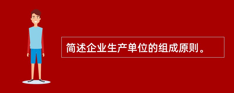 简述企业生产单位的组成原则。