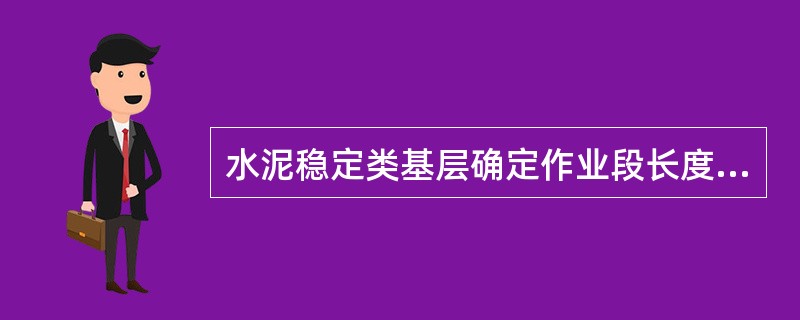 水泥稳定类基层确定作业段长度应综合考虑的因素有哪些？