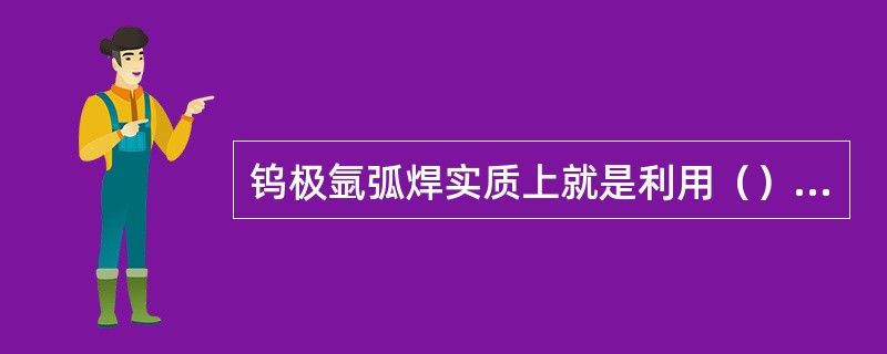 钨极氩弧焊实质上就是利用（）作保护介质的一种电弧焊接方法。