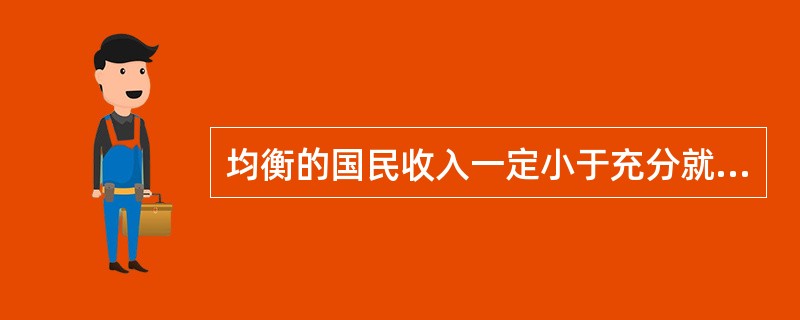 均衡的国民收入一定小于充分就业的国民收入。（）