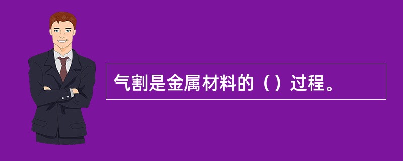 气割是金属材料的（）过程。