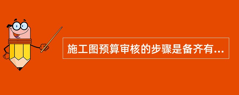 施工图预算审核的步骤是备齐有关资料熟悉图纸、了解施工现场情况、了解预算所包括的范