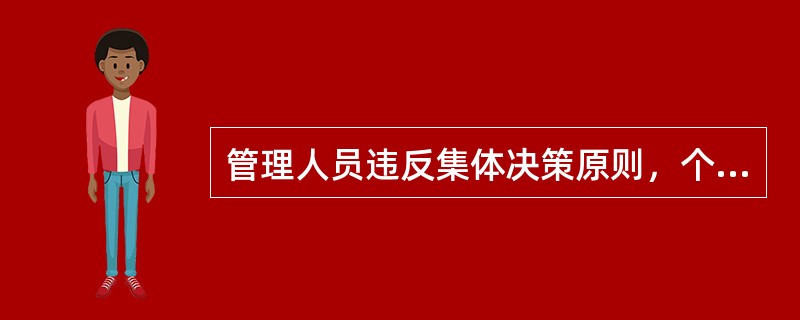 管理人员违反集体决策原则，个人决定哪些重大问题，拒不执行或擅自改变集体决定的，给