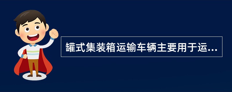 罐式集装箱运输车辆主要用于运输固体危险货物。