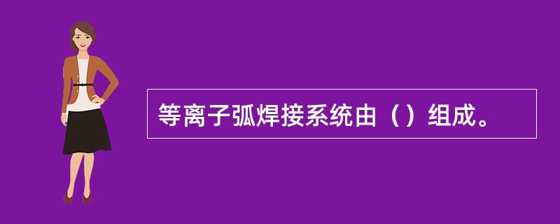 等离子弧焊接系统由（）组成。