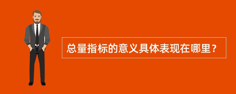 总量指标的意义具体表现在哪里？