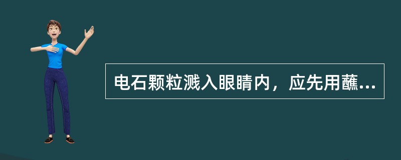 电石颗粒溅入眼睛内，应先用蘸____或植物油的棉签去除颗粒后，再用水冲洗。