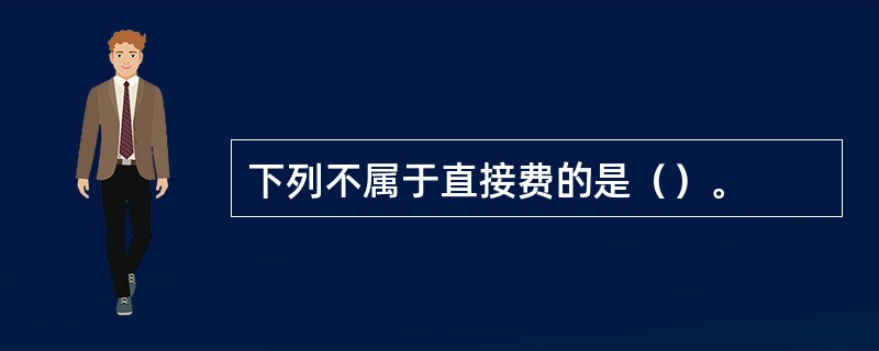 下列不属于直接费的是（）。