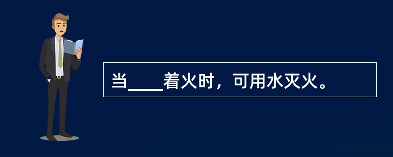 当____着火时，可用水灭火。