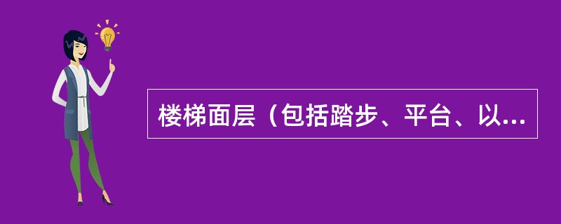 楼梯面层（包括踏步、平台、以及小于500mm宽的楼梯井）按水平投影面积计算。