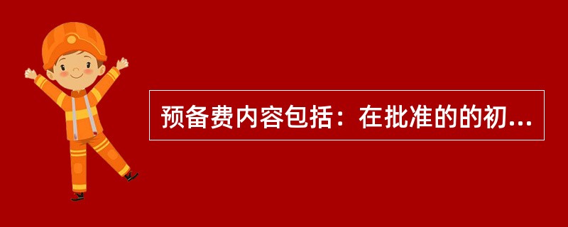 预备费内容包括：在批准的的初步设计范围内技术设计、施工图设计及施工过程中所增加的