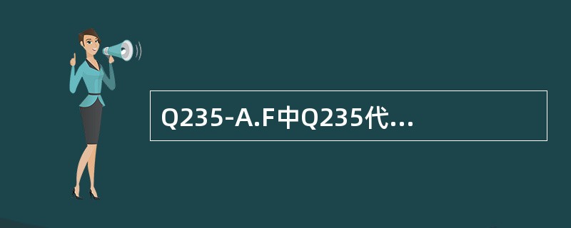 Q235-A.F中Q235代表的含义是（）235MPa。