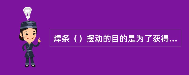 焊条（）摆动的目的是为了获得一定宽度的焊缝。