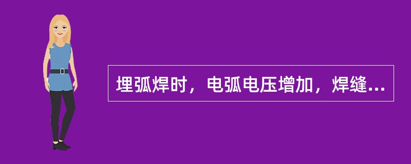 埋弧焊时，电弧电压增加，焊缝的（）也增加。