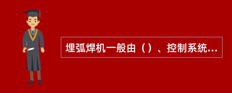 埋弧焊机一般由（）、控制系统、焊机机头三大部分组成。