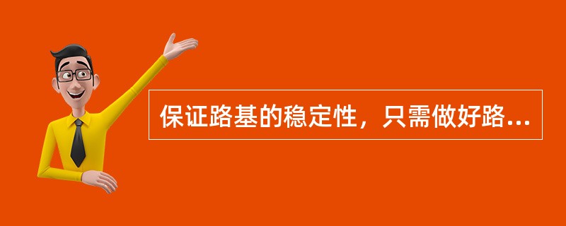 保证路基的稳定性，只需做好路基的排水，无需对路基进行支挡加固。