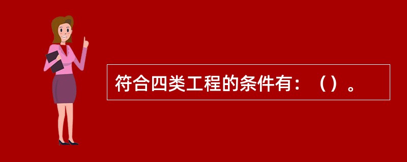 符合四类工程的条件有：（）。