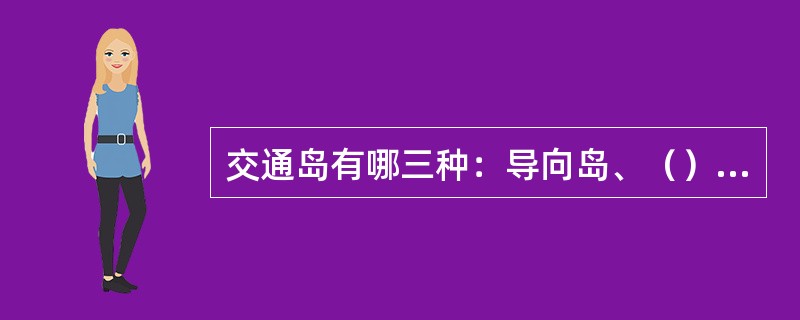 交通岛有哪三种：导向岛、（）、安全岛。