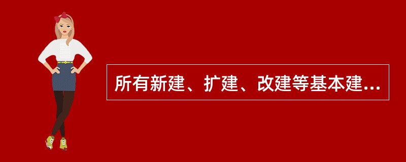 所有新建、扩建、改建等基本建设项目以及属于基本建设性质的技术改造项目，都应在完成