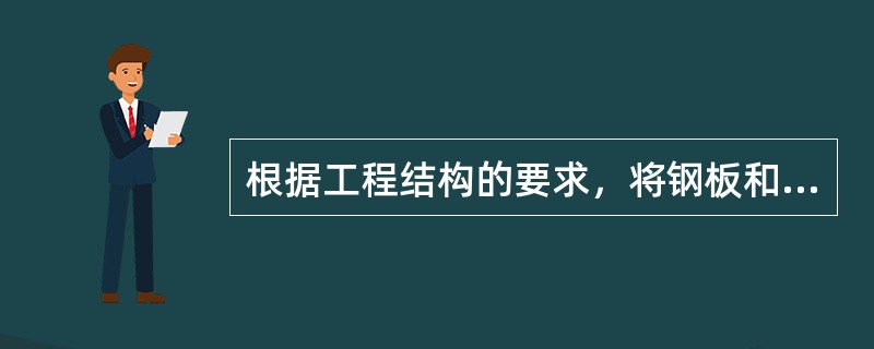 根据工程结构的要求，将钢板和型钢截成一定的几何形状的方法称为（）。