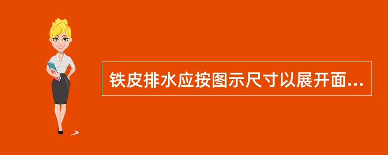 铁皮排水应按图示尺寸以展开面积计算。