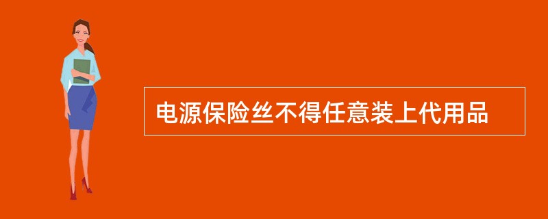 电源保险丝不得任意装上代用品