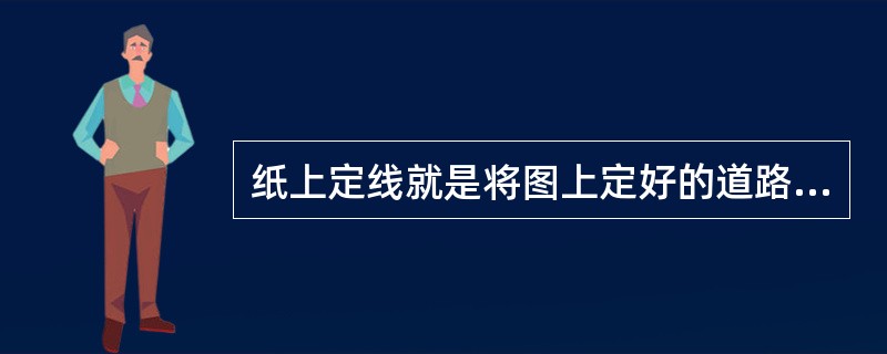 纸上定线就是将图上定好的道路中心线准确地移到实地上去。