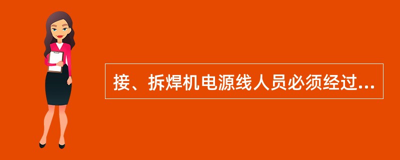 接、拆焊机电源线人员必须经过安全接线培训，掌握安全接、拆线技能。