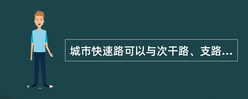 城市快速路可以与次干路、支路直接相交。