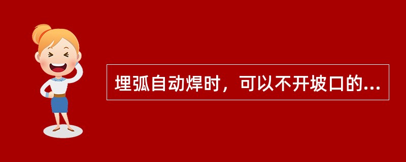 埋弧自动焊时，可以不开坡口的焊件厚度一般为（）。