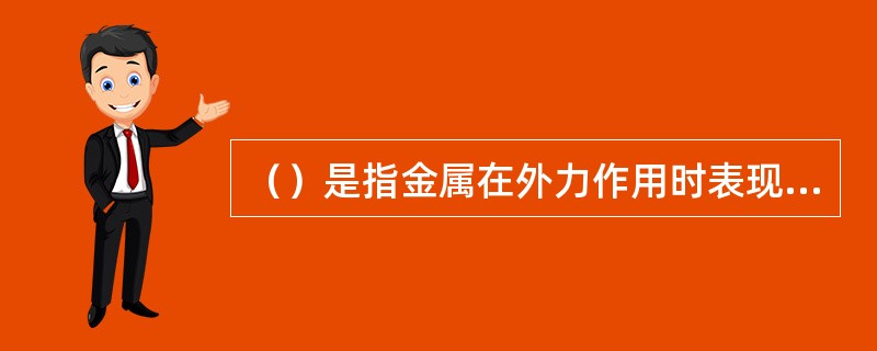 （）是指金属在外力作用时表现出来的性能，包括强度、塑性、硬度、韧性及疲劳强度等。