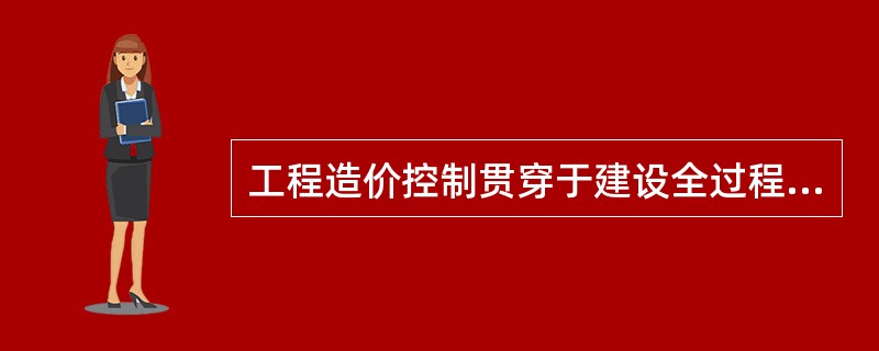 工程造价控制贯穿于建设全过程，但在项目做出投资决策后，控制工程造价的关键就在于设