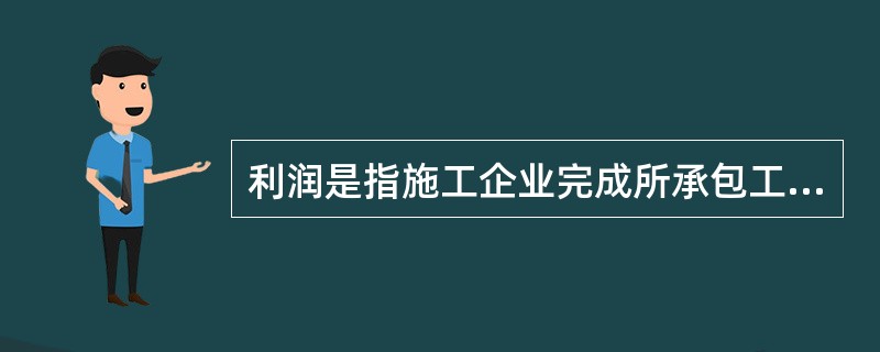 利润是指施工企业完成所承包工程获得的盈利。