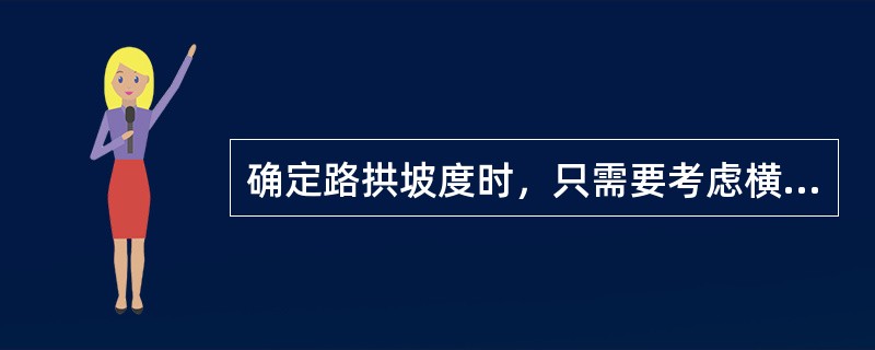 确定路拱坡度时，只需要考虑横向排水，与其它因素无关。