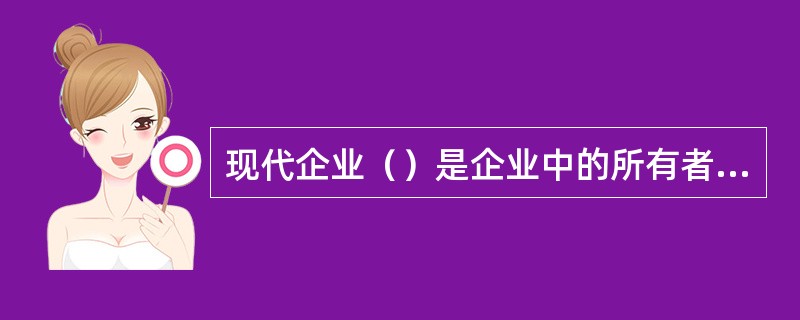 现代企业（）是企业中的所有者、经营决策者、监督者之间通过公司的权力机构，决策管理