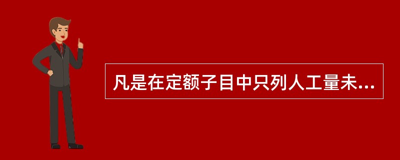 凡是在定额子目中只列人工量未列主材消耗量的，说明安装时不需要消耗材料。