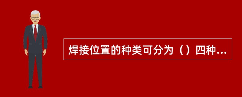 焊接位置的种类可分为（）四种类型。