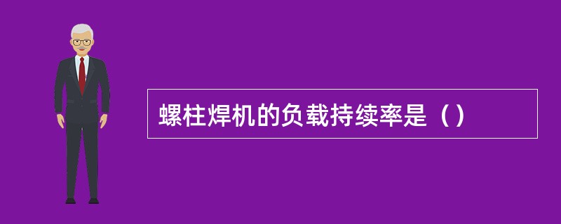 螺柱焊机的负载持续率是（）