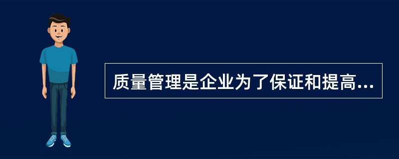 质量管理是企业为了保证和提高什么所采取的各种技术、组织措施等一系列管理活动的总称