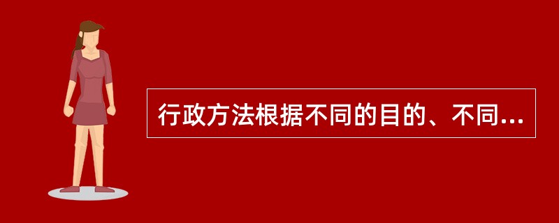 行政方法根据不同的目的、不同对象、不同条件，可以分为不同的形式。按其行政方法的强