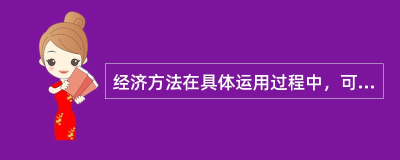 经济方法在具体运用过程中，可根据情况的不同采用不同的形式，这些形式主要有（）。