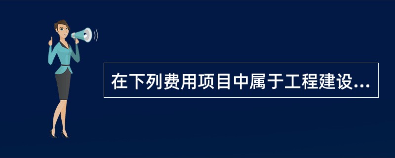 在下列费用项目中属于工程建设其他费的是（）