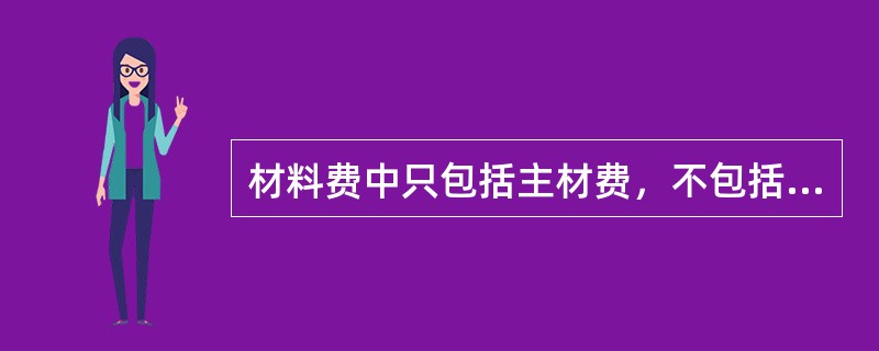 材料费中只包括主材费，不包括辅助材料费