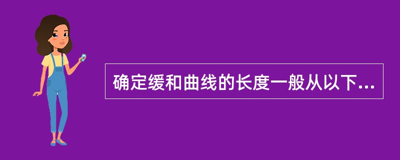 确定缓和曲线的长度一般从以下几方面去考虑（）