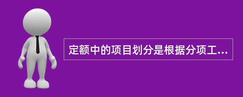 定额中的项目划分是根据分项工程对象和工种的不同、材料品种不同、机械的类型不同而划