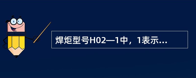 焊炬型号H02—1中，1表示最大厚度为（）mm.