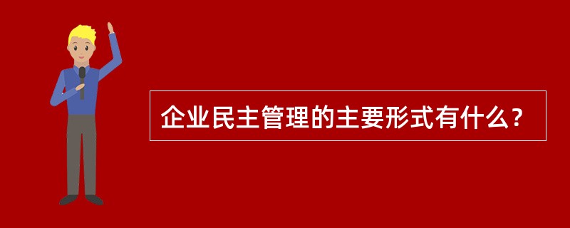 企业民主管理的主要形式有什么？