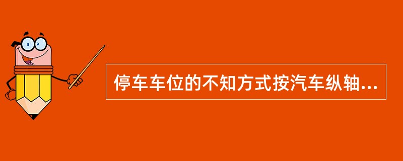 停车车位的不知方式按汽车纵轴线与通道的夹角关系有（），垂直停放，斜向停放，三种类