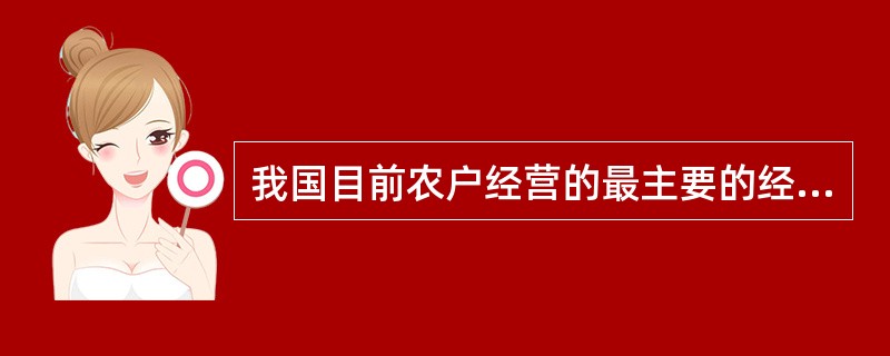 我国目前农户经营的最主要的经营方式是（）。