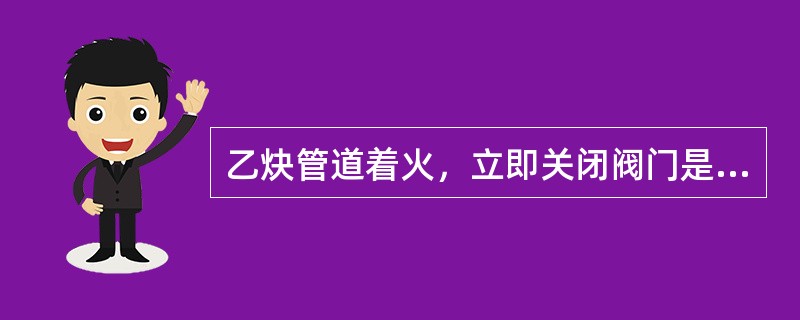 乙炔管道着火，立即关闭阀门是属于于（）灭火方法